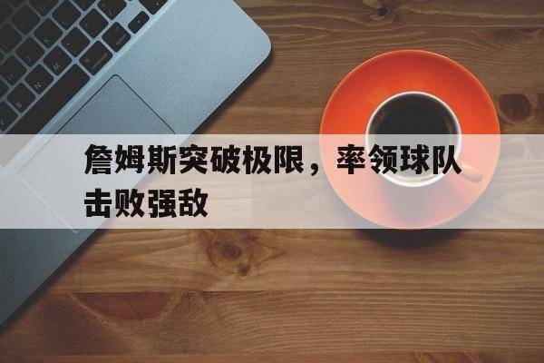 天博体育登录-詹姆斯突破极限，率领球队击败强敌